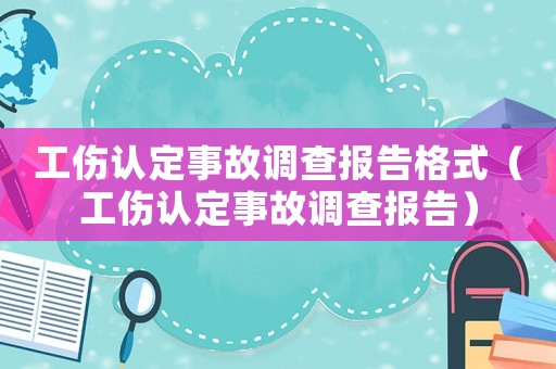 工傷認定事故調(diào)查報告格式（工傷認定事故調(diào)查報告）