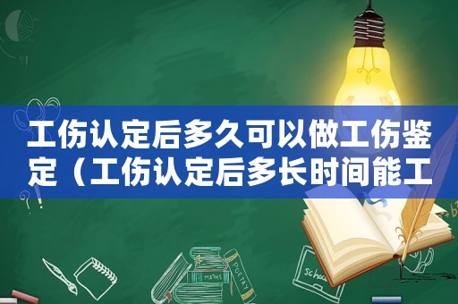 工傷認(rèn)定后多久可以做工傷鑒定（工傷認(rèn)定后多長(zhǎng)時(shí)間能工傷鑒定）