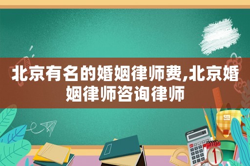 北京有名的婚姻律師費(fèi),北京婚姻律師咨詢律師