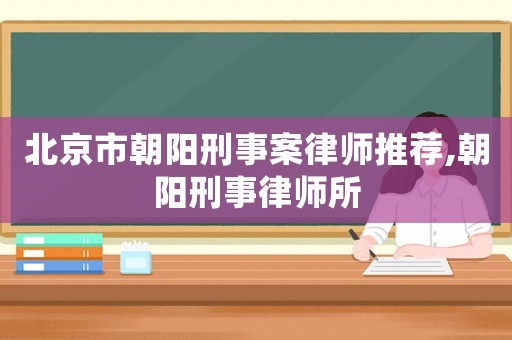 北京市朝陽刑事案律師推薦,朝陽刑事律師所