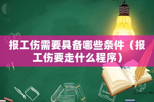報(bào)工傷需要具備哪些條件（報(bào)工傷要走什么程序）