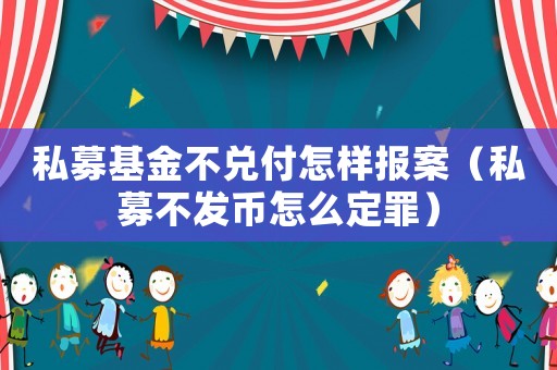私募基金不兌付怎樣報(bào)案（私募不發(fā)幣怎么定罪）