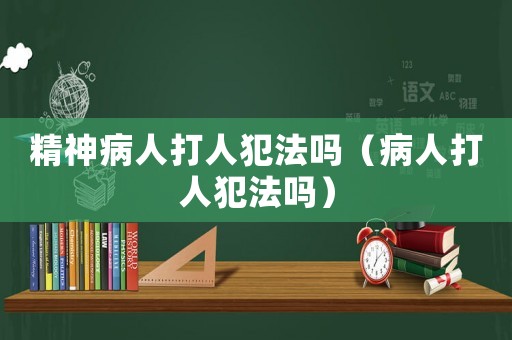 精神病人打人犯法嗎（病人打人犯法嗎）