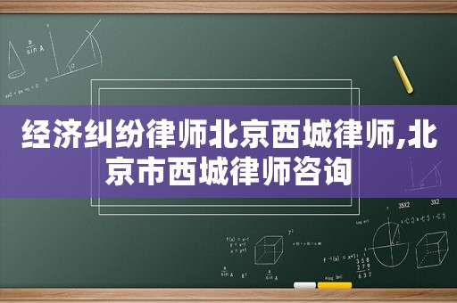 經(jīng)濟糾紛律師北京西城律師,北京市西城律師咨詢