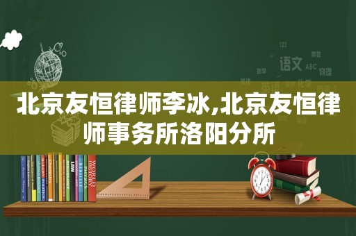 北京友恒律師李冰,北京友恒律師事務(wù)所洛陽(yáng)分所