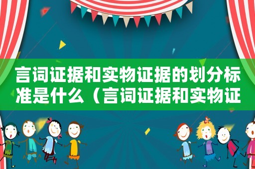 言詞證據(jù)和實物證據(jù)的劃分標(biāo)準(zhǔn)是什么（言詞證據(jù)和實物證據(jù)的劃分標(biāo)準(zhǔn)）