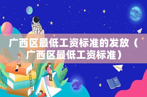 廣西區(qū)最低工資標(biāo)準(zhǔn)的發(fā)放（廣西區(qū)最低工資標(biāo)準(zhǔn)）