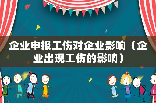 企業(yè)申報工傷對企業(yè)影響（企業(yè)出現(xiàn)工傷的影響）