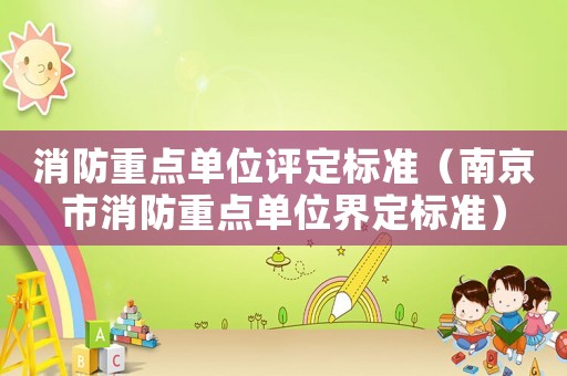 消防重點單位評定標準（南京市消防重點單位界定標準）