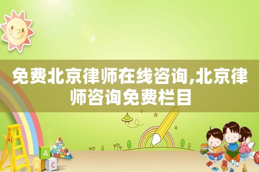 免費(fèi)北京律師在線咨詢,北京律師咨詢免費(fèi)欄目