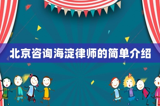北京咨詢(xún)海淀律師的簡(jiǎn)單介紹