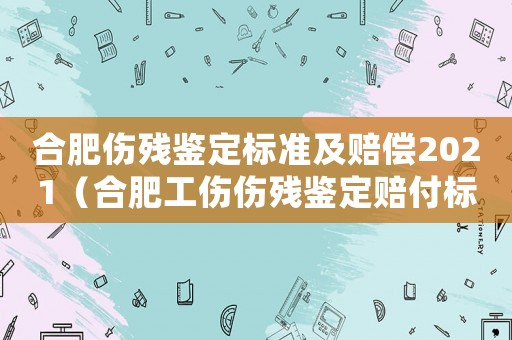 合肥傷殘鑒定標(biāo)準(zhǔn)及賠償2021（合肥工傷傷殘鑒定賠付標(biāo)準(zhǔn)）