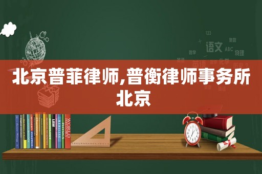 北京普菲律師,普衡律師事務(wù)所 北京