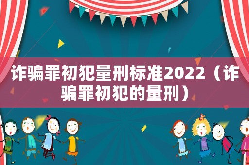 詐騙罪初犯量刑標(biāo)準(zhǔn)2022（詐騙罪初犯的量刑）