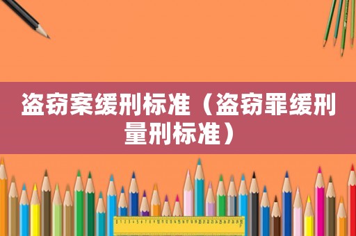 盜竊案緩刑標準（盜竊罪緩刑量刑標準）