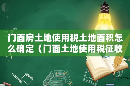 門面房土地使用稅土地面積怎么確定（門面土地使用稅征收標準）