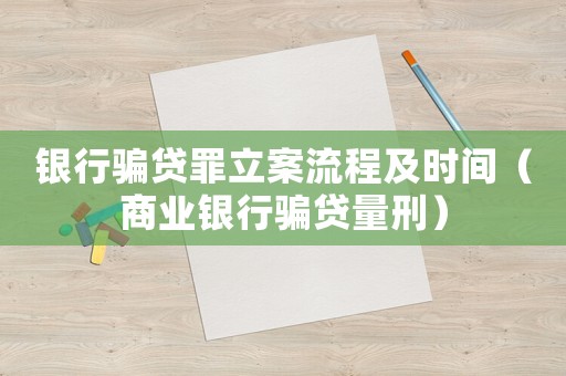 銀行騙貸罪立案流程及時間（商業(yè)銀行騙貸量刑）
