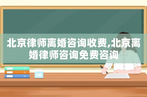 北京律師離婚咨詢收費(fèi),北京離婚律師咨詢免費(fèi)咨詢
