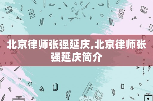 北京律師張強(qiáng)延慶,北京律師張強(qiáng)延慶簡(jiǎn)介