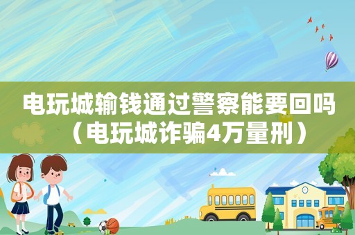 電玩城輸錢(qián)通過(guò)警察能要回嗎（電玩城詐騙4萬(wàn)量刑）