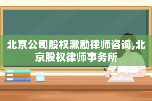 北京公司股權(quán)激勵(lì)律師咨詢,北京股權(quán)律師事務(wù)所
