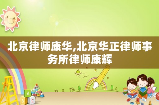 北京律師康華,北京華正律師事務(wù)所律師康輝