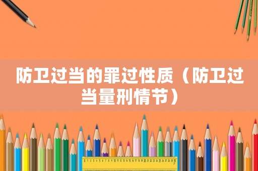 防衛(wèi)過當(dāng)?shù)淖镞^性質(zhì)（防衛(wèi)過當(dāng)量刑情節(jié)）