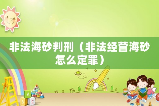 非法海砂判刑（非法經(jīng)營(yíng)海砂怎么定罪）