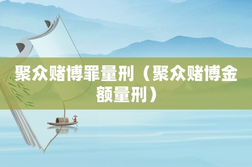 聚眾賭博罪量刑（聚眾賭博金額量刑）