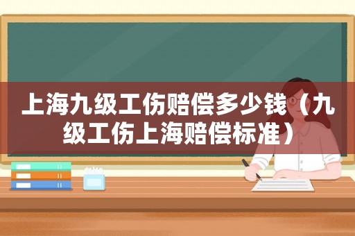 上海九級(jí)工傷賠償多少錢(qián)（九級(jí)工傷上海賠償標(biāo)準(zhǔn)）