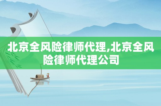 北京全風(fēng)險(xiǎn)律師代理,北京全風(fēng)險(xiǎn)律師代理公司