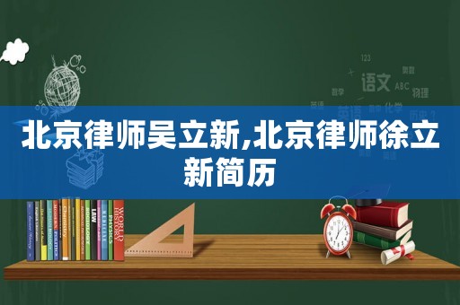北京律師吳立新,北京律師徐立新簡(jiǎn)歷