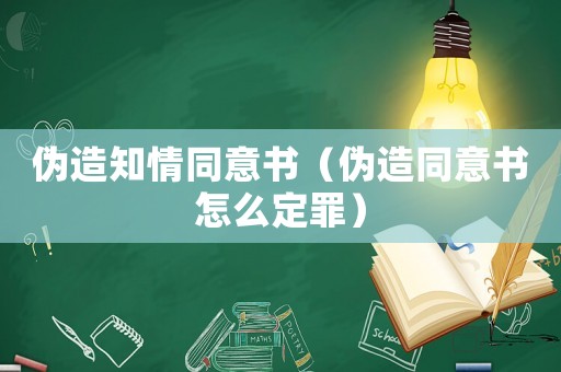 偽造知情同意書(shū)（偽造同意書(shū)怎么定罪）