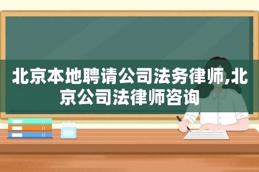 北京本地聘請公司法務(wù)律師,北京公司法律師咨詢