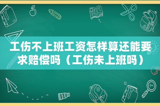 工傷不上班工資怎樣算還能要求賠償嗎（工傷未上班嗎）