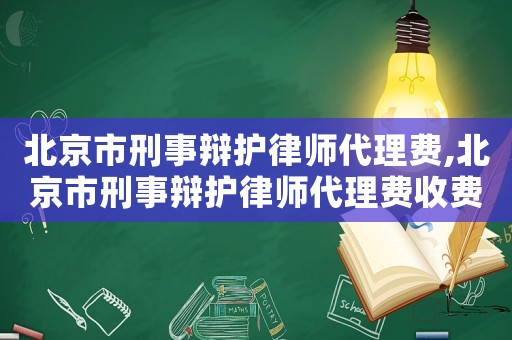 北京市刑事辯護(hù)律師代理費(fèi),北京市刑事辯護(hù)律師代理費(fèi)收費(fèi)標(biāo)準(zhǔn)