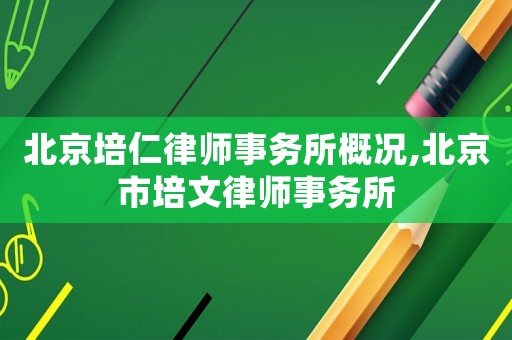 北京培仁律師事務(wù)所概況,北京市培文律師事務(wù)所