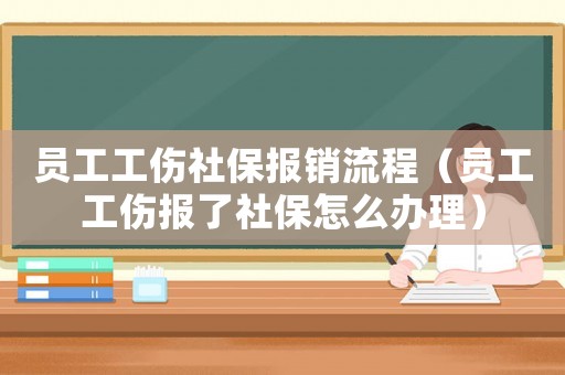 員工工傷社保報(bào)銷流程（員工工傷報(bào)了社保怎么辦理）