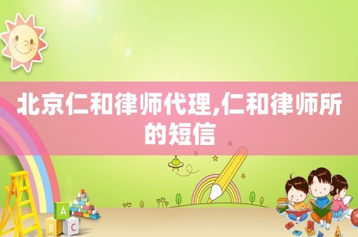 北京仁和律師代理,仁和律師所的短信