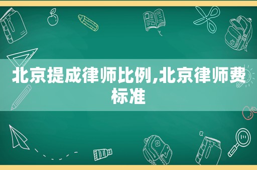 北京提成律師比例,北京律師費(fèi)標(biāo)準(zhǔn)