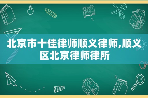北京市十佳律師順義律師,順義區(qū)北京律師律所