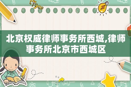 北京權(quán)威律師事務(wù)所西城,律師事務(wù)所北京市西城區(qū)