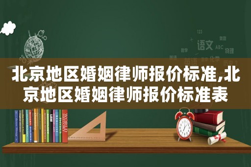 北京地區(qū)婚姻律師報(bào)價(jià)標(biāo)準(zhǔn),北京地區(qū)婚姻律師報(bào)價(jià)標(biāo)準(zhǔn)表