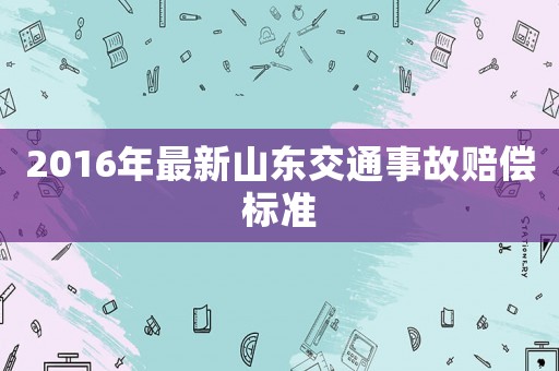 2016年最新山東交通事故賠償標(biāo)準(zhǔn)