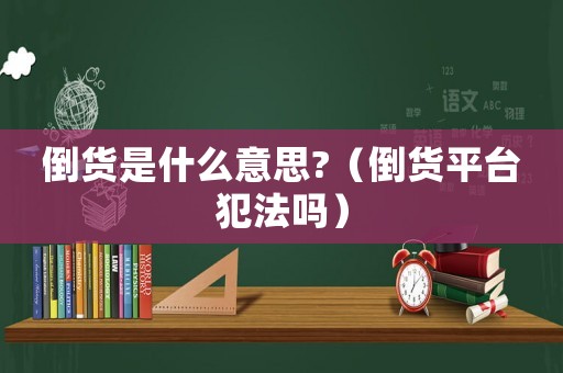 倒貨是什么意思?（倒貨平臺(tái)犯法嗎）