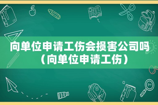 向單位申請(qǐng)工傷會(huì)損害公司嗎（向單位申請(qǐng)工傷）