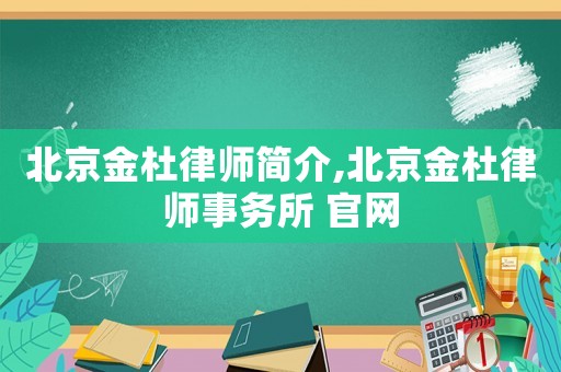 北京金杜律師簡介,北京金杜律師事務(wù)所 官網(wǎng)