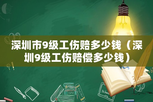 深圳市9級(jí)工傷賠多少錢（深圳9級(jí)工傷賠償多少錢）