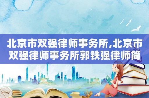 北京市雙強律師事務所,北京市雙強律師事務所郭鐵強律師簡介