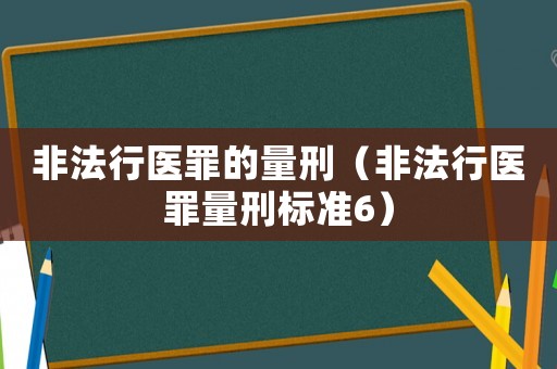 非法行醫(yī)罪的量刑（非法行醫(yī)罪量刑標(biāo)準(zhǔn)6）